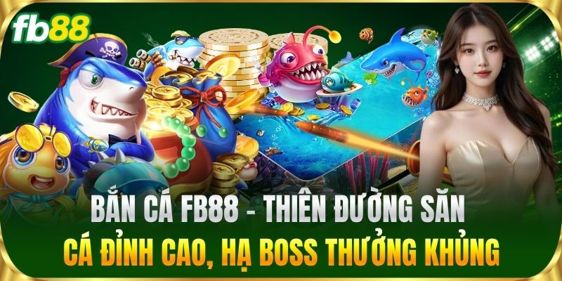Bắn Cá FB88 - Thiên đường săn cá đỉnh cao, hạ Boss thưởng khủng