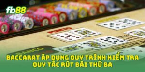 Baccarat áp dụng quy trình kiểm tra quy tắc rút bài thứ ba