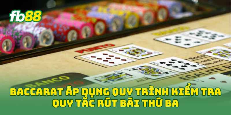 Baccarat áp dụng quy trình kiểm tra quy tắc rút bài thứ ba