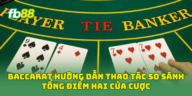 Baccarat hướng dẫn thao tác so sánh tổng điểm hai cửa cược 
