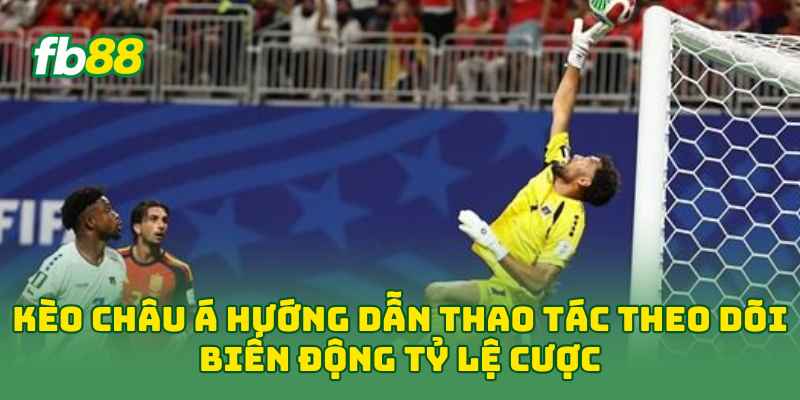 Kèo Châu Á hướng dẫn thao tác theo dõi biến động tỷ lệ cược