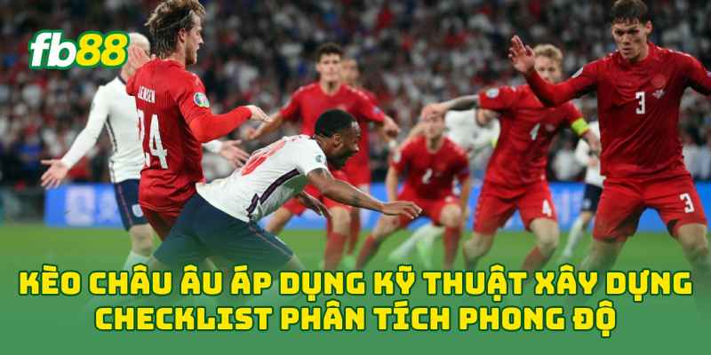 Kèo Châu Âu áp dụng kỹ thuật xây dựng checklist phân tích phong độ