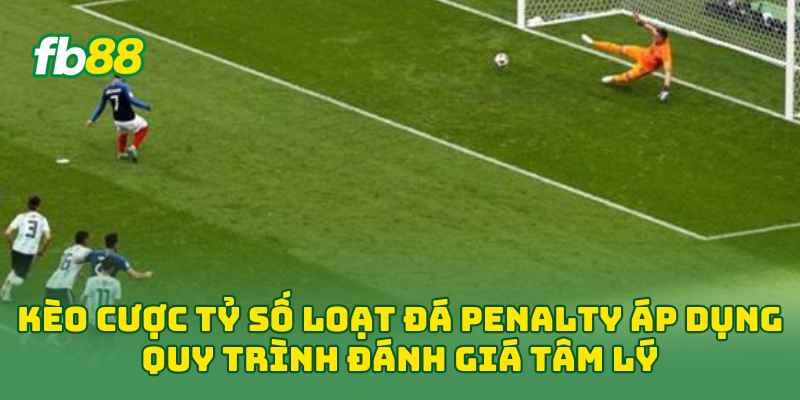 Kèo Cược Tỷ Số Loạt Đá Penalty áp dụng quy trình đánh giá tâm lý