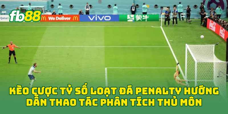 Kèo Cược Tỷ Số Loạt Đá Penalty hướng dẫn thao tác phân tích thủ môn