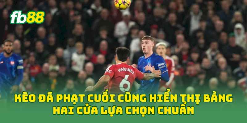 Kèo Đá Phạt Cuối Cùng hiển thị bảng hai cửa lựa chọn chuẩn