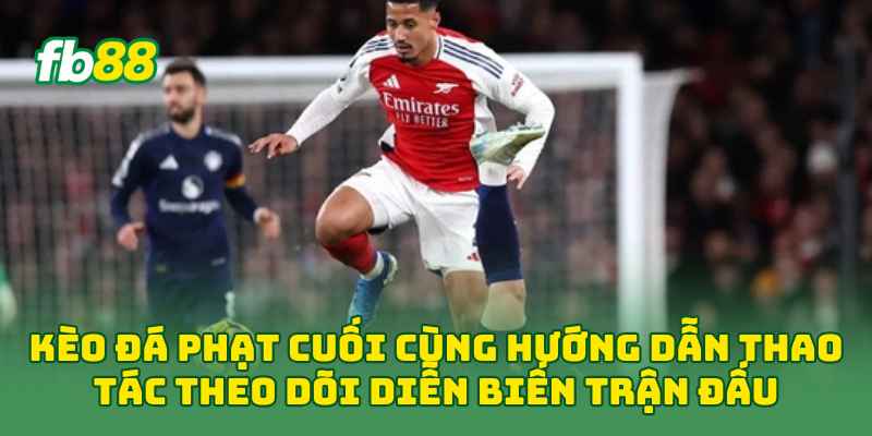 Kèo Đá Phạt Cuối Cùng hướng dẫn thao tác theo dõi diễn biến trận đấu 