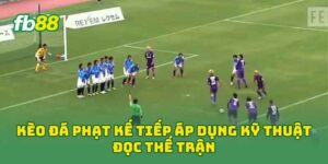 Kèo Đá Phạt Kế Tiếp áp dụng kỹ thuật đọc thế trận