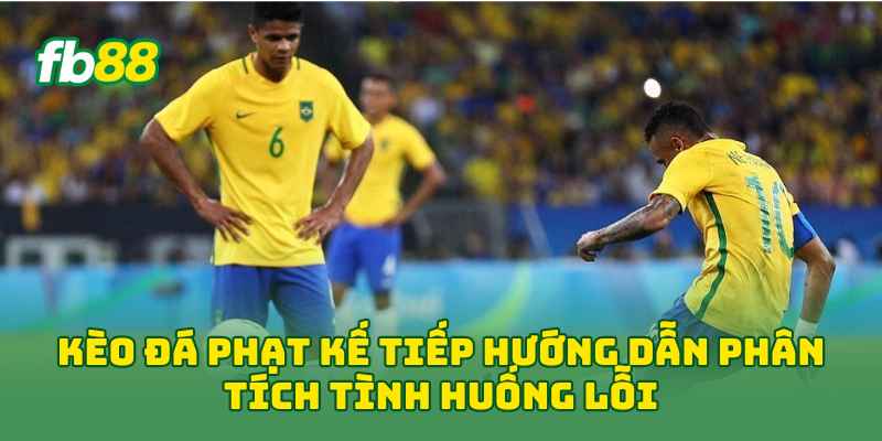 Kèo Đá Phạt Kế Tiếp hướng dẫn phân tích tình huống lỗi