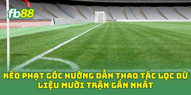 Kèo Phạt Góc hướng dẫn thao tác lọc dữ liệu mười trận gần nhất