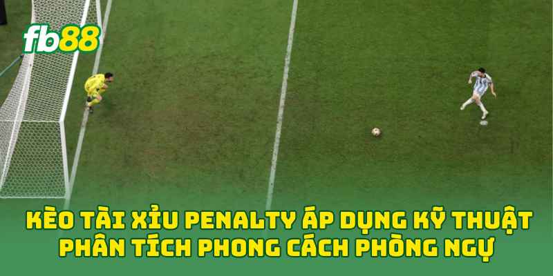 Kèo Tài Xỉu Penalty áp dụng kỹ thuật phân tích phong cách phòng ngự