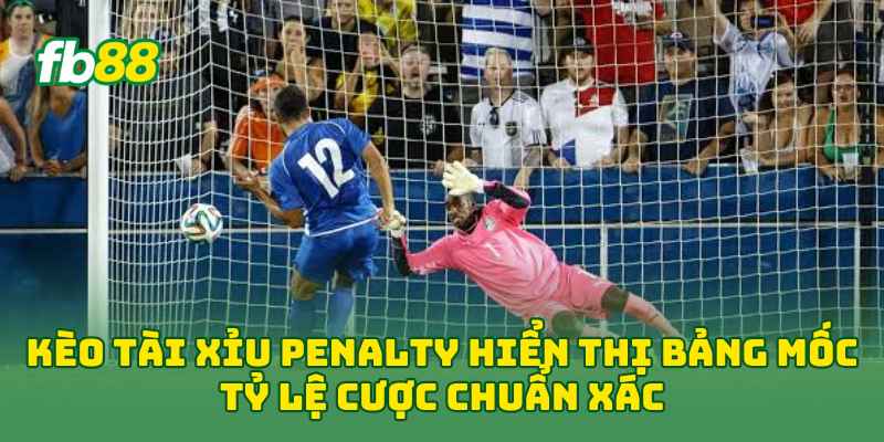 Kèo Tài Xỉu Penalty hiển thị bảng mốc tỷ lệ cược chuẩn xác