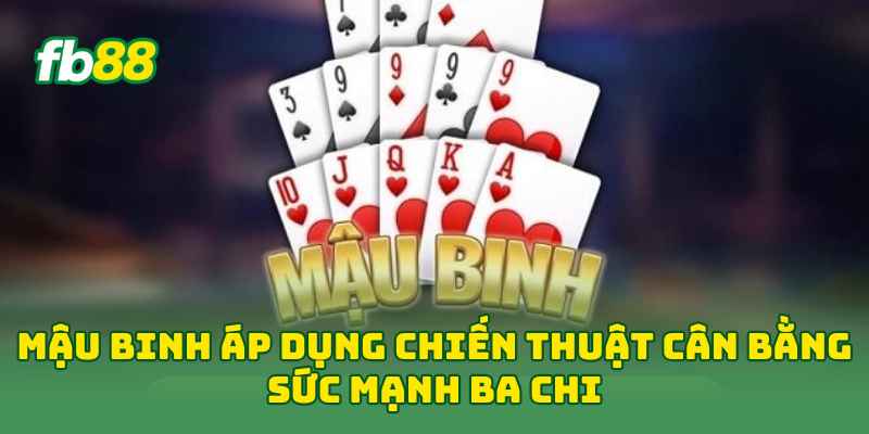 Mậu Binh áp dụng chiến thuật cân bằng sức mạnh ba chi