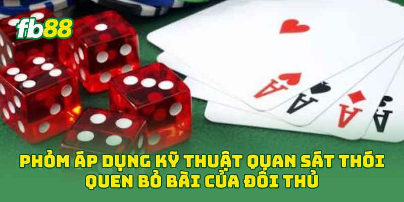 Phỏm áp dụng kỹ thuật quan sát thói quen bỏ bài của đối thủ 