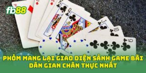 Phỏm mang lại giao diện sảnh game bài dân gian chân thực nhất