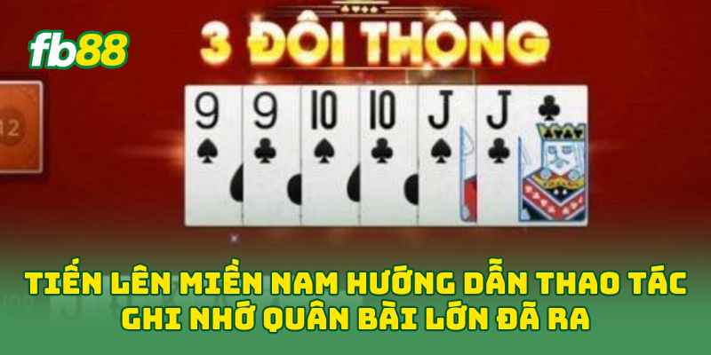Tiến Lên Miền Nam hướng dẫn thao tác ghi nhớ quân bài lớn đã ra