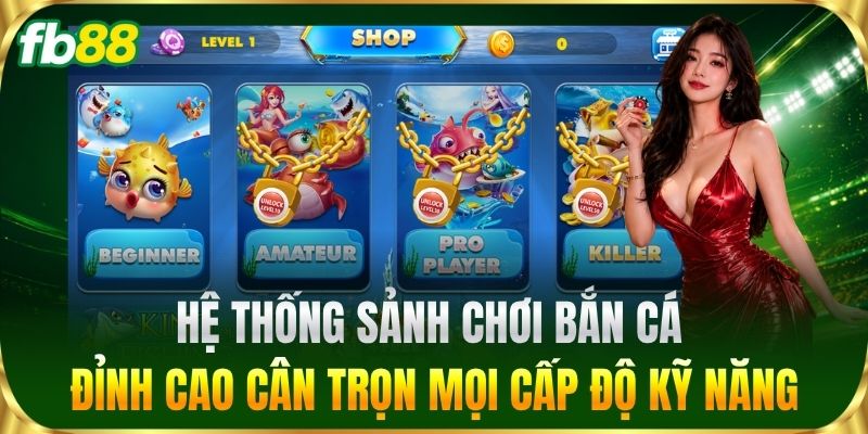 Hệ thống sảnh chơi bắn cá đỉnh cao cân trọn mọi cấp độ kỹ năng