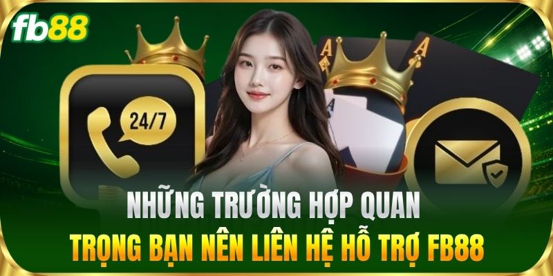 Những trường hợp quan trọng bạn nên Liên Hệ hỗ trợ FB88