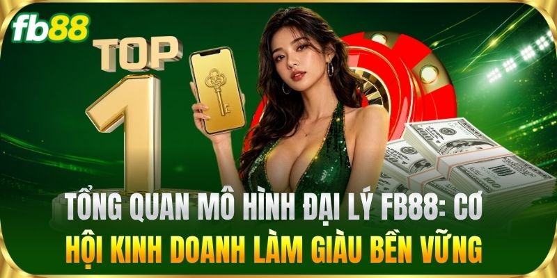 Tổng quan mô hình Đại Lý FB88: Cơ hội kinh doanh làm giàu bền vững