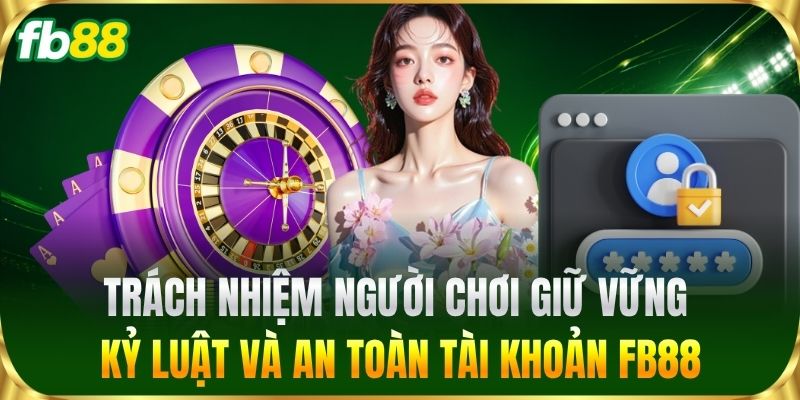 Trách Nhiệm Người Chơi 2 Trách Nhiệm Người Chơi giữ vững kỷ luật và an toàn tài khoản FB88