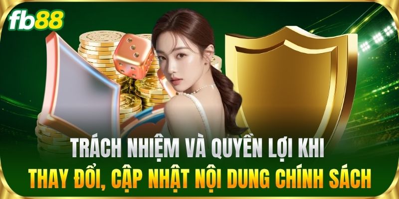 Trách nhiệm và quyền lợi khi thay đổi, cập nhật nội dung chính sách