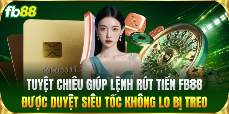 Tuyệt chiêu giúp lệnh Rút Tiền FB88 được duyệt siêu tốc không lo bị treo