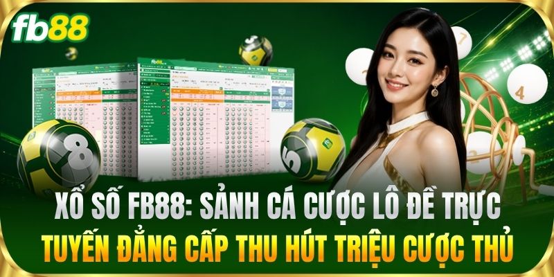 Xổ Số FB88: Sảnh cá cược lô đề trực tuyến đẳng cấp thu hút triệu cược thủ