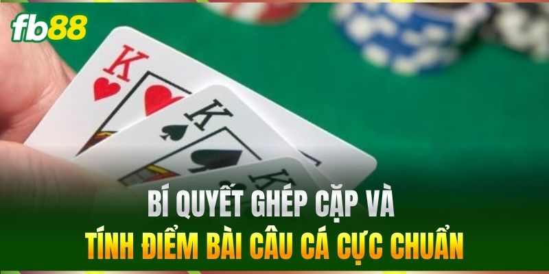 Bí quyết ghép cặp và tính điểm Bài Câu Cá cực chuẩn