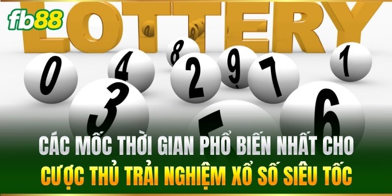 Các mốc thời gian phổ biến nhất cho cược thủ trải nghiệm Xổ Số Siêu Tốc