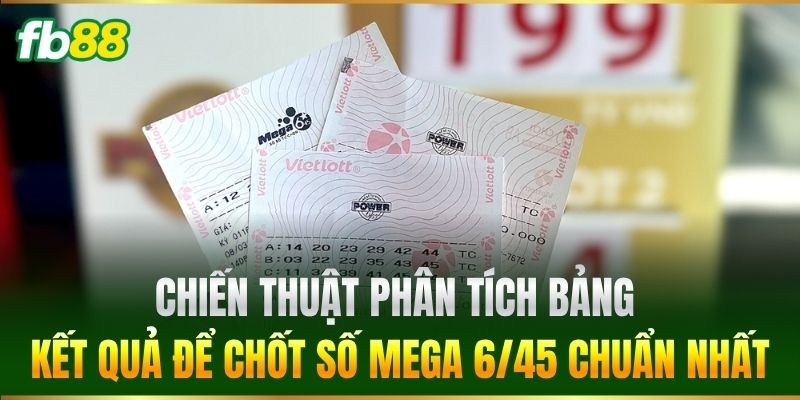 Xổ Số Mega 6/45 FB88 - Bí Quyết Trúng Thưởng Lớn Mỗi Ngày 3 Chiến thuật phân tích bảng kết quả để chốt số Mega 6/45 chuẩn nhất