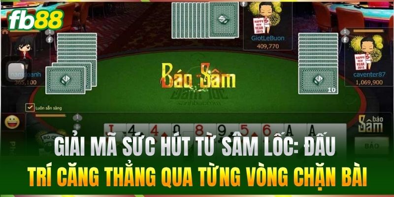 Giải mã sức hút từ Sâm Lốc: Đấu trí căng thẳng qua từng vòng chặn bài