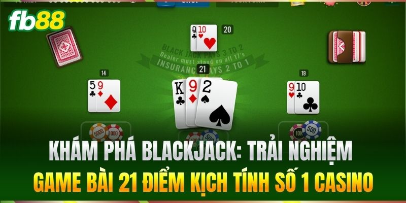 Khám phá Blackjack: Trải nghiệm game bài 21 điểm kịch tính số 1 casino