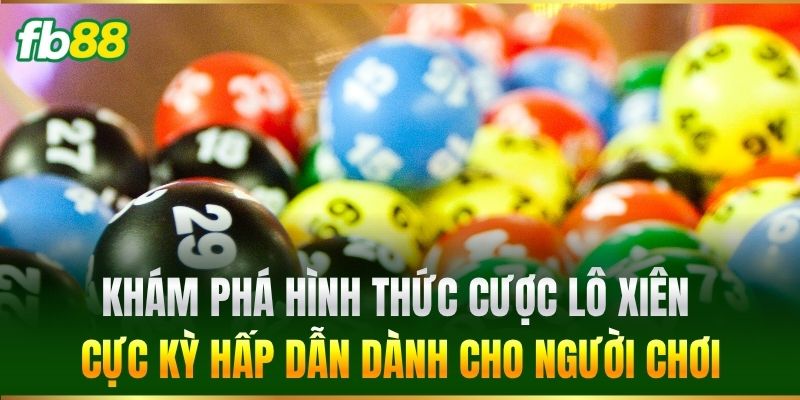 Khám phá hình thức cược Lô Xiên cực kỳ hấp dẫn dành cho người chơi