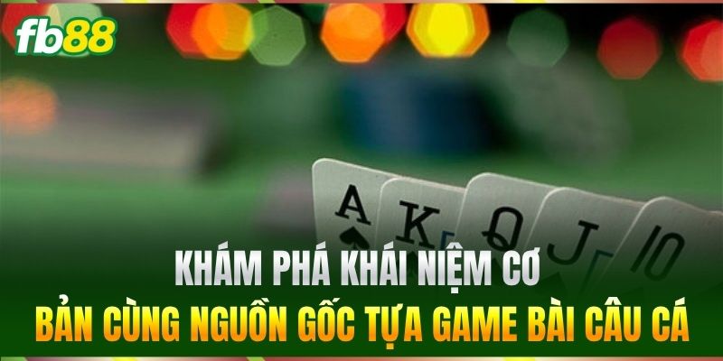 Khám phá khái niệm cơ bản cùng nguồn gốc tựa game Bài Câu Cá