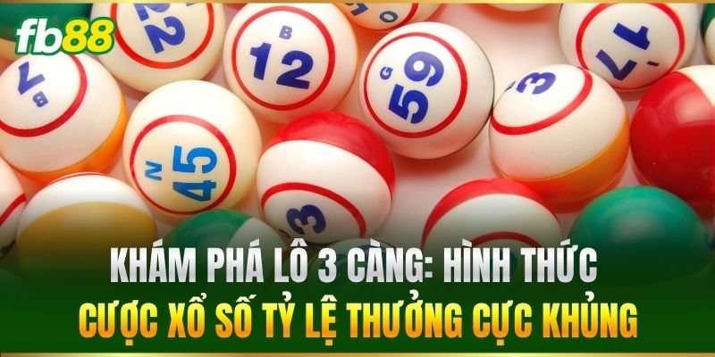 Khám phá lô 3 Càng: Hình thức cược xổ số tỷ lệ thưởng cực khủng