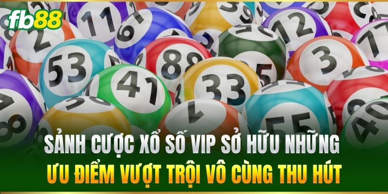Sảnh cược Xổ Số Vip sở hữu những ưu điểm vượt trội vô cùng thu hút