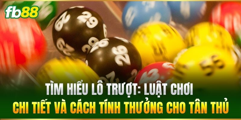 Tìm hiểu Lô Trượt: Luật chơi chi tiết và cách tính thưởng cho tân thủ