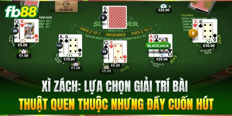 Xì Zách: Lựa chọn giải trí bài thuật quen thuộc nhưng đầy cuốn hút